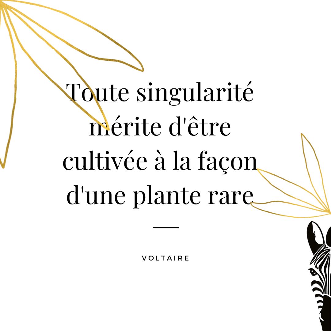 Toute singularité mérite d'être cultivée à la façon d'une plante rare, Voltaire.